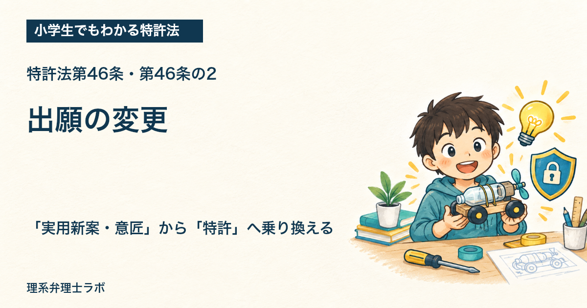小学生でもわかる特許法：出願の変更（特許法第46条・第46条の2）