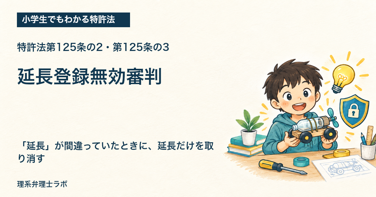 小学生でもわかる特許法:延長登録無効審判(特許法第125条の2・第125条の3)