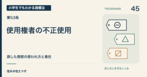 小学生でもわかる商標法 第45回「使用権者の不正使用」。貸した商標の使われ方と責任。