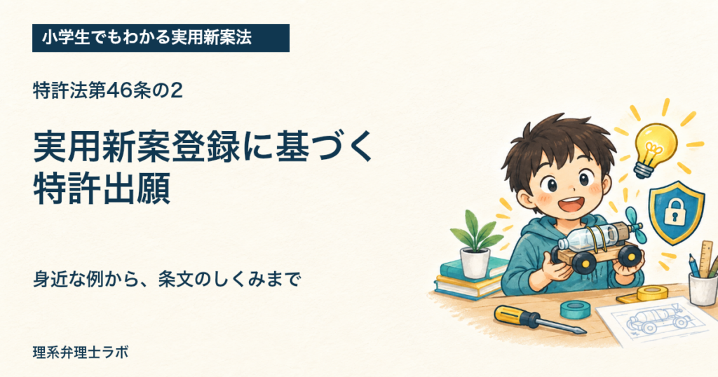 小学生でもわかる実用新案法：実用新案登録に基づく特許出願（特許法第46条の2）