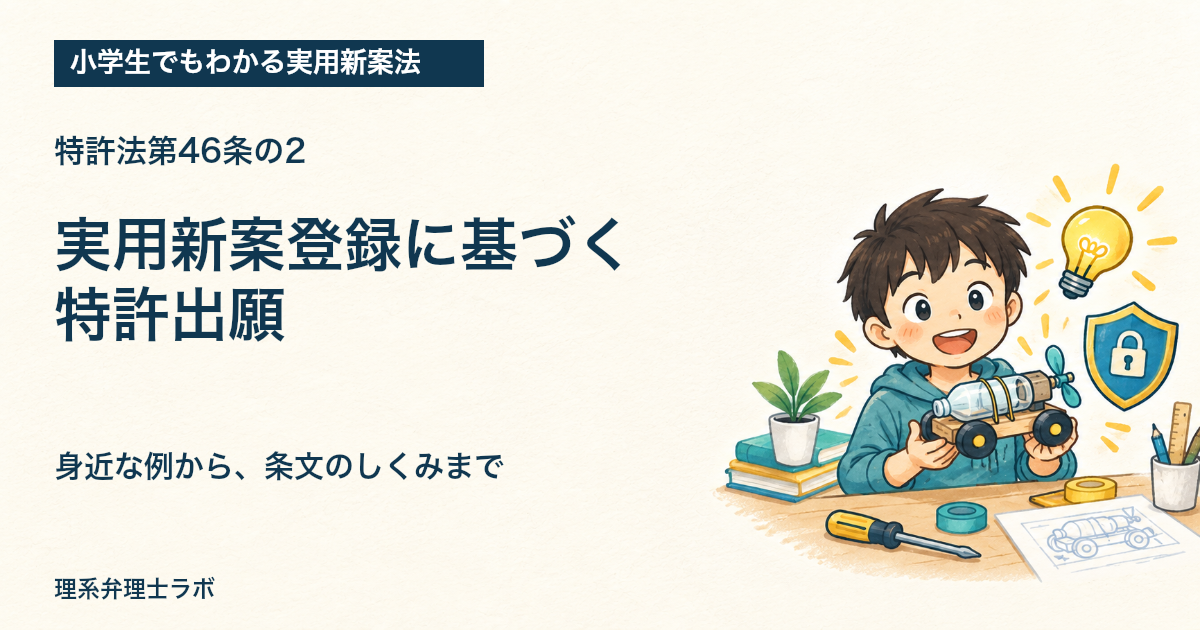 小学生でもわかる実用新案法:実用新案登録に基づく特許出願(特許法第46条の2)